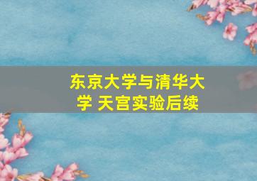 东京大学与清华大学 天宫实验后续